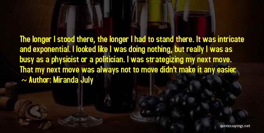 Miranda July Quotes: The Longer I Stood There, The Longer I Had To Stand There. It Was Intricate And Exponential. I Looked Like