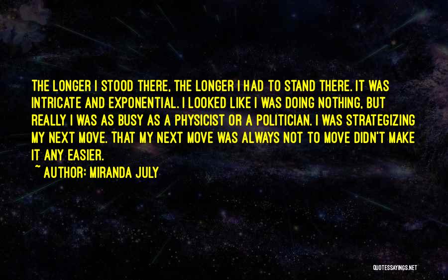 Miranda July Quotes: The Longer I Stood There, The Longer I Had To Stand There. It Was Intricate And Exponential. I Looked Like