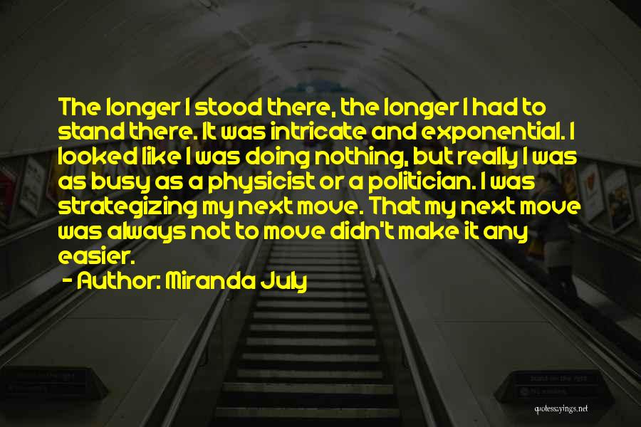 Miranda July Quotes: The Longer I Stood There, The Longer I Had To Stand There. It Was Intricate And Exponential. I Looked Like