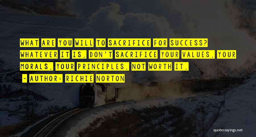 Richie Norton Quotes: What Are You Will To Sacrifice For Success? Whatever It Is, Don't Sacrifice Your Values, Your Morals, Your Principles. Not