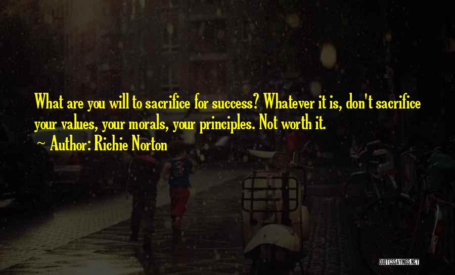 Richie Norton Quotes: What Are You Will To Sacrifice For Success? Whatever It Is, Don't Sacrifice Your Values, Your Morals, Your Principles. Not