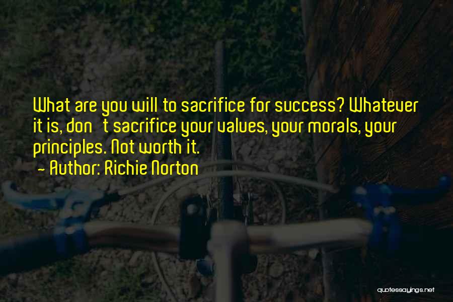 Richie Norton Quotes: What Are You Will To Sacrifice For Success? Whatever It Is, Don't Sacrifice Your Values, Your Morals, Your Principles. Not