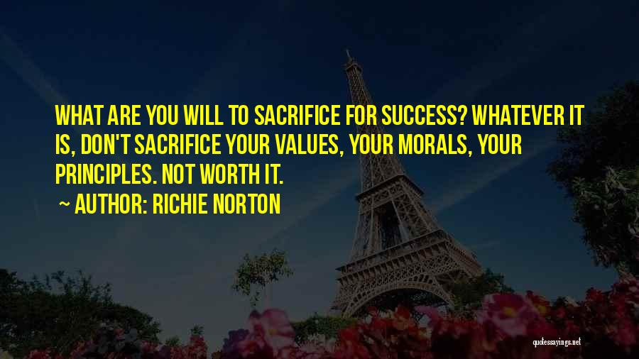 Richie Norton Quotes: What Are You Will To Sacrifice For Success? Whatever It Is, Don't Sacrifice Your Values, Your Morals, Your Principles. Not