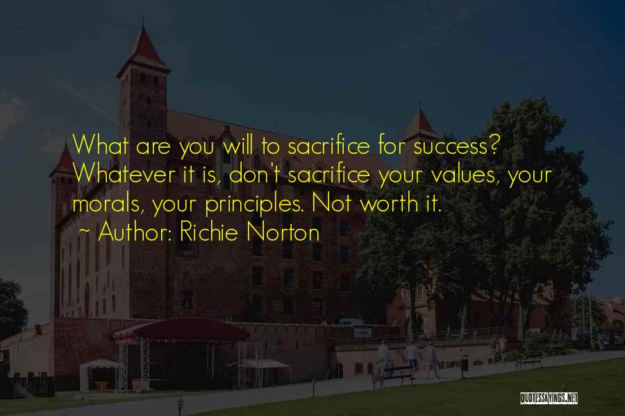 Richie Norton Quotes: What Are You Will To Sacrifice For Success? Whatever It Is, Don't Sacrifice Your Values, Your Morals, Your Principles. Not