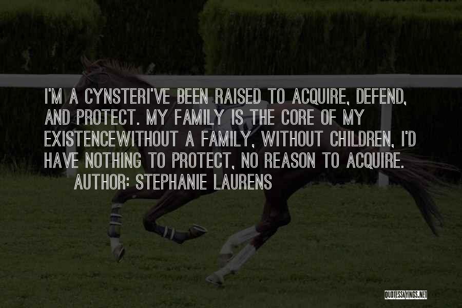 Stephanie Laurens Quotes: I'm A Cynsteri've Been Raised To Acquire, Defend, And Protect. My Family Is The Core Of My Existencewithout A Family,