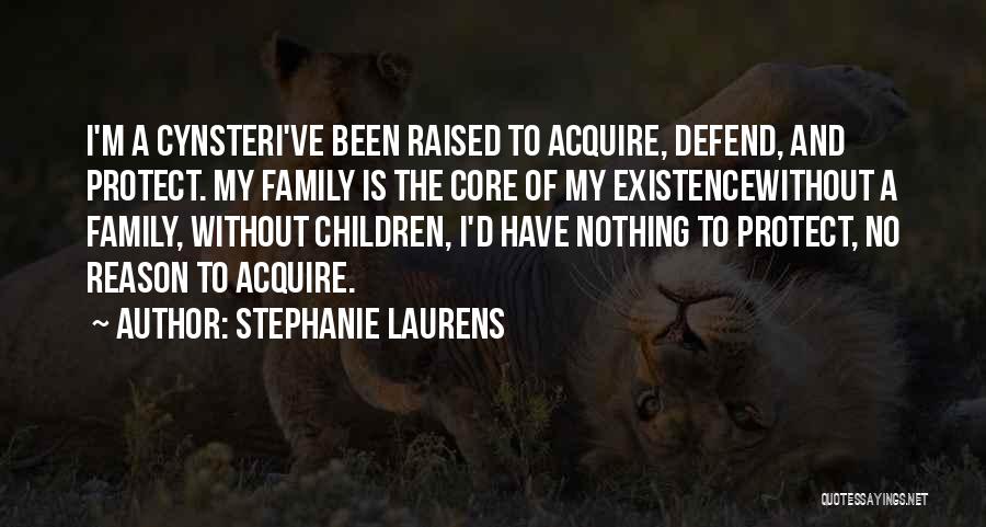 Stephanie Laurens Quotes: I'm A Cynsteri've Been Raised To Acquire, Defend, And Protect. My Family Is The Core Of My Existencewithout A Family,