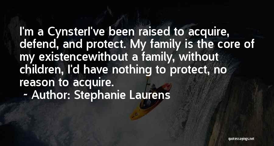 Stephanie Laurens Quotes: I'm A Cynsteri've Been Raised To Acquire, Defend, And Protect. My Family Is The Core Of My Existencewithout A Family,