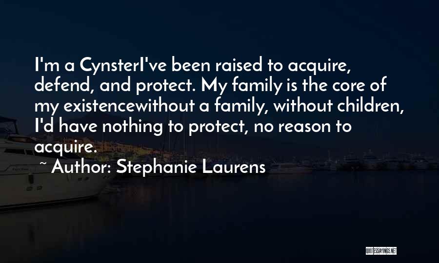 Stephanie Laurens Quotes: I'm A Cynsteri've Been Raised To Acquire, Defend, And Protect. My Family Is The Core Of My Existencewithout A Family,