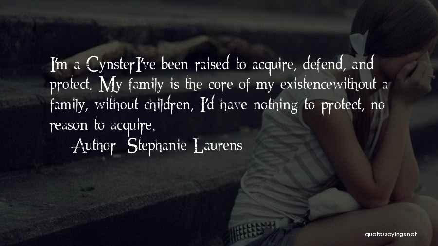 Stephanie Laurens Quotes: I'm A Cynsteri've Been Raised To Acquire, Defend, And Protect. My Family Is The Core Of My Existencewithout A Family,