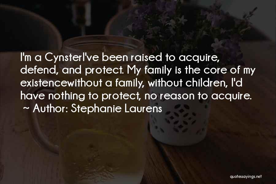 Stephanie Laurens Quotes: I'm A Cynsteri've Been Raised To Acquire, Defend, And Protect. My Family Is The Core Of My Existencewithout A Family,