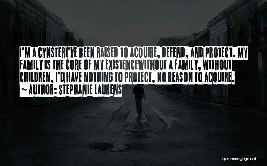 Stephanie Laurens Quotes: I'm A Cynsteri've Been Raised To Acquire, Defend, And Protect. My Family Is The Core Of My Existencewithout A Family,
