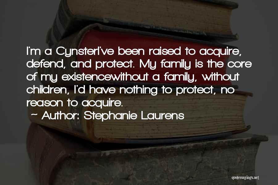 Stephanie Laurens Quotes: I'm A Cynsteri've Been Raised To Acquire, Defend, And Protect. My Family Is The Core Of My Existencewithout A Family,