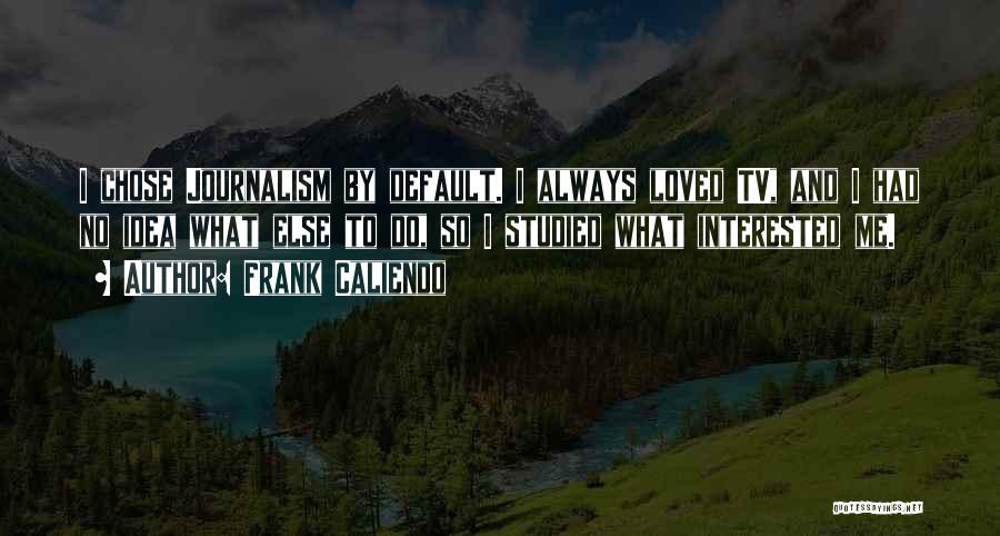 Frank Caliendo Quotes: I Chose Journalism By Default. I Always Loved Tv, And I Had No Idea What Else To Do, So I