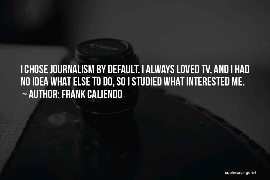 Frank Caliendo Quotes: I Chose Journalism By Default. I Always Loved Tv, And I Had No Idea What Else To Do, So I