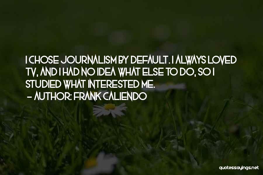 Frank Caliendo Quotes: I Chose Journalism By Default. I Always Loved Tv, And I Had No Idea What Else To Do, So I