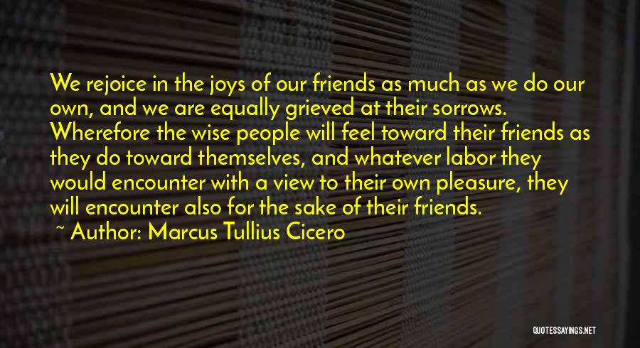 Marcus Tullius Cicero Quotes: We Rejoice In The Joys Of Our Friends As Much As We Do Our Own, And We Are Equally Grieved