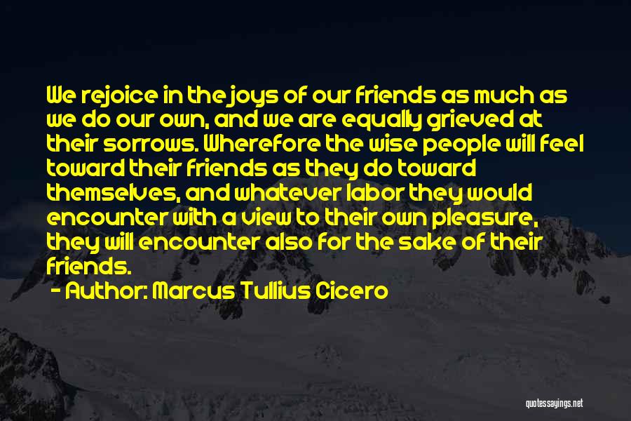 Marcus Tullius Cicero Quotes: We Rejoice In The Joys Of Our Friends As Much As We Do Our Own, And We Are Equally Grieved