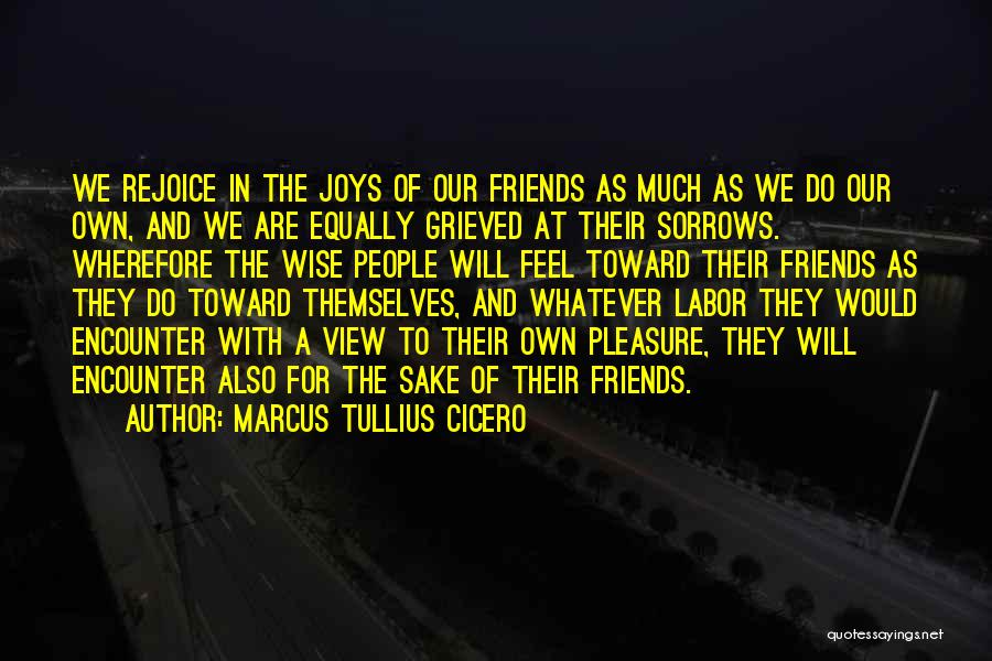 Marcus Tullius Cicero Quotes: We Rejoice In The Joys Of Our Friends As Much As We Do Our Own, And We Are Equally Grieved