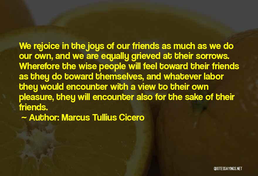 Marcus Tullius Cicero Quotes: We Rejoice In The Joys Of Our Friends As Much As We Do Our Own, And We Are Equally Grieved