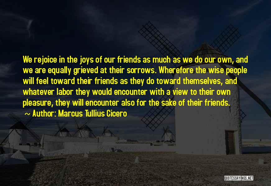 Marcus Tullius Cicero Quotes: We Rejoice In The Joys Of Our Friends As Much As We Do Our Own, And We Are Equally Grieved
