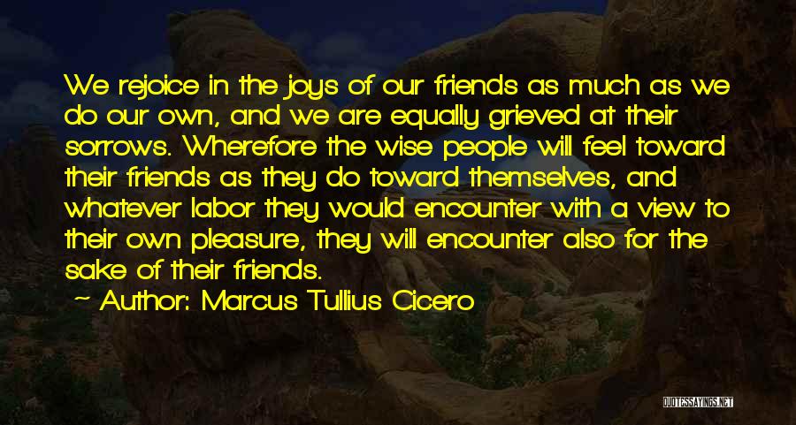 Marcus Tullius Cicero Quotes: We Rejoice In The Joys Of Our Friends As Much As We Do Our Own, And We Are Equally Grieved