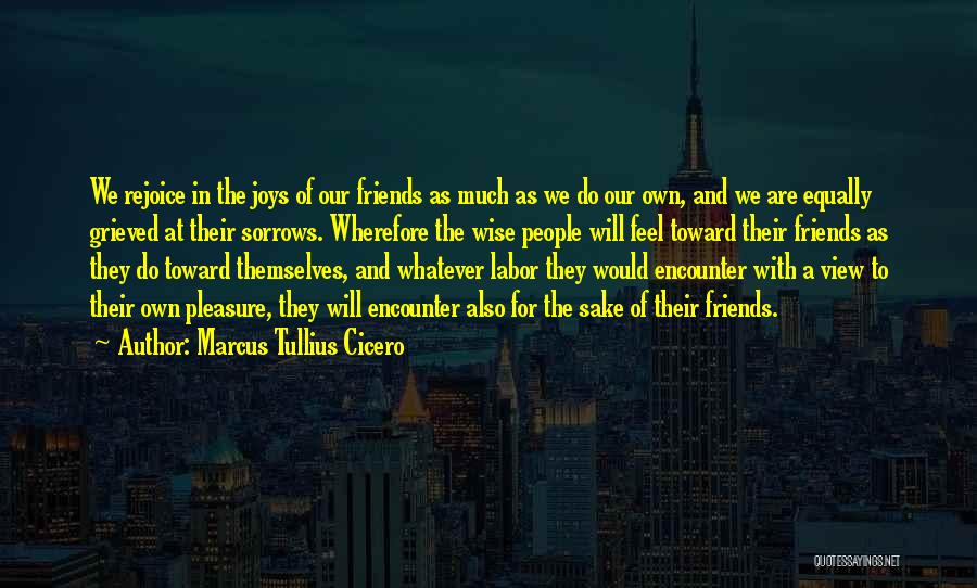 Marcus Tullius Cicero Quotes: We Rejoice In The Joys Of Our Friends As Much As We Do Our Own, And We Are Equally Grieved