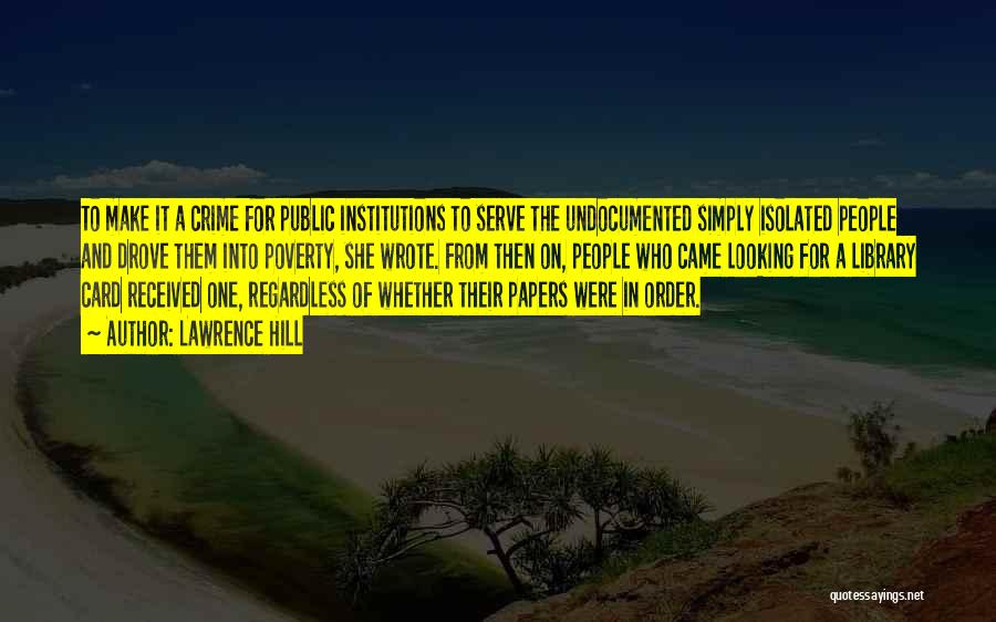 Lawrence Hill Quotes: To Make It A Crime For Public Institutions To Serve The Undocumented Simply Isolated People And Drove Them Into Poverty,