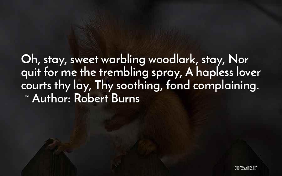 Robert Burns Quotes: Oh, Stay, Sweet Warbling Woodlark, Stay, Nor Quit For Me The Trembling Spray, A Hapless Lover Courts Thy Lay, Thy