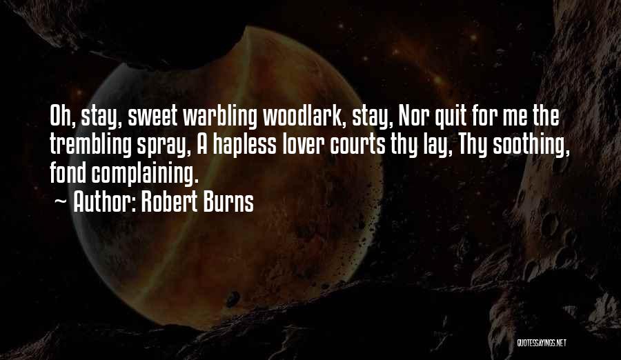 Robert Burns Quotes: Oh, Stay, Sweet Warbling Woodlark, Stay, Nor Quit For Me The Trembling Spray, A Hapless Lover Courts Thy Lay, Thy