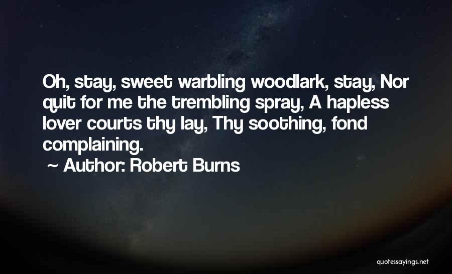 Robert Burns Quotes: Oh, Stay, Sweet Warbling Woodlark, Stay, Nor Quit For Me The Trembling Spray, A Hapless Lover Courts Thy Lay, Thy