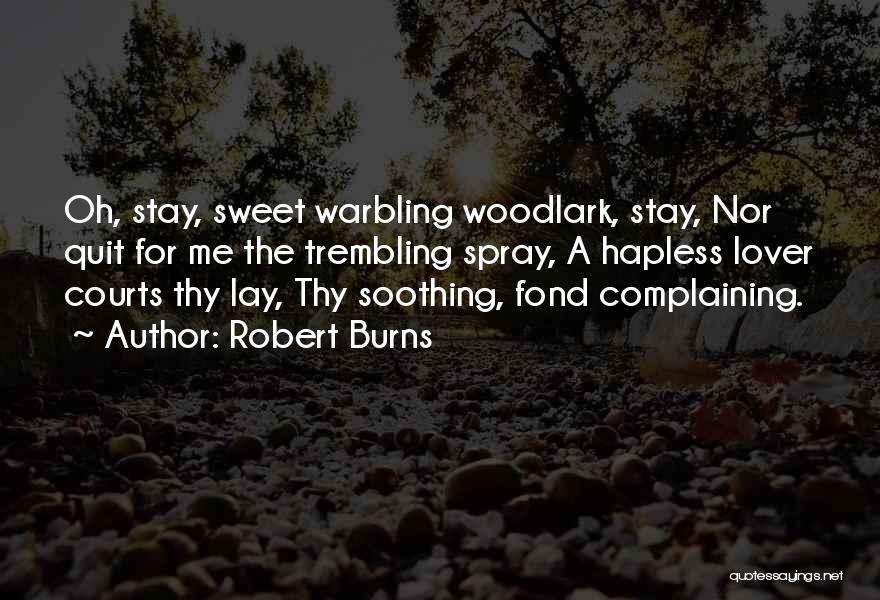 Robert Burns Quotes: Oh, Stay, Sweet Warbling Woodlark, Stay, Nor Quit For Me The Trembling Spray, A Hapless Lover Courts Thy Lay, Thy