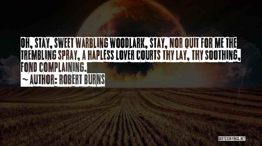 Robert Burns Quotes: Oh, Stay, Sweet Warbling Woodlark, Stay, Nor Quit For Me The Trembling Spray, A Hapless Lover Courts Thy Lay, Thy