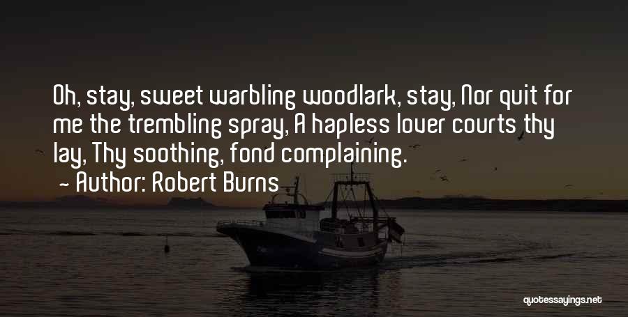 Robert Burns Quotes: Oh, Stay, Sweet Warbling Woodlark, Stay, Nor Quit For Me The Trembling Spray, A Hapless Lover Courts Thy Lay, Thy