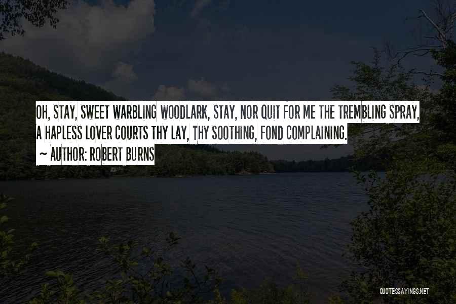 Robert Burns Quotes: Oh, Stay, Sweet Warbling Woodlark, Stay, Nor Quit For Me The Trembling Spray, A Hapless Lover Courts Thy Lay, Thy