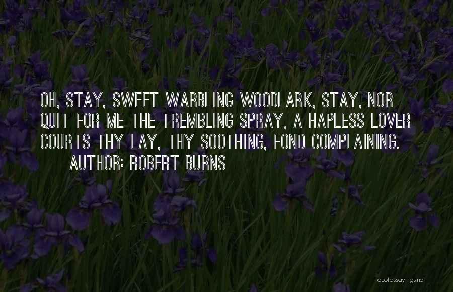 Robert Burns Quotes: Oh, Stay, Sweet Warbling Woodlark, Stay, Nor Quit For Me The Trembling Spray, A Hapless Lover Courts Thy Lay, Thy