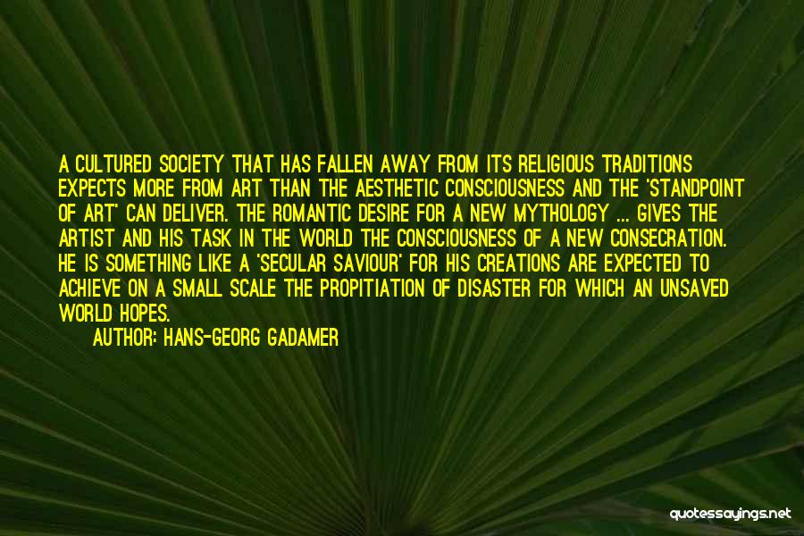 Hans-Georg Gadamer Quotes: A Cultured Society That Has Fallen Away From Its Religious Traditions Expects More From Art Than The Aesthetic Consciousness And