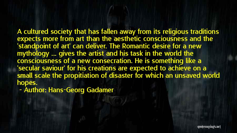 Hans-Georg Gadamer Quotes: A Cultured Society That Has Fallen Away From Its Religious Traditions Expects More From Art Than The Aesthetic Consciousness And