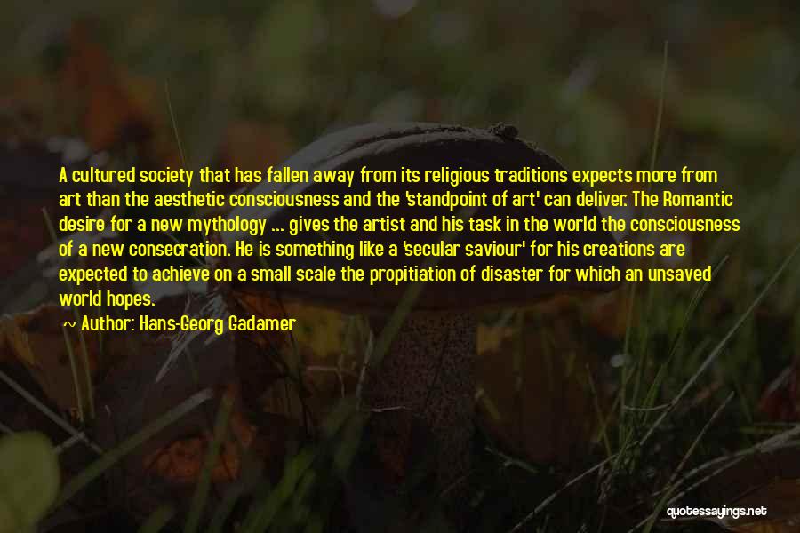 Hans-Georg Gadamer Quotes: A Cultured Society That Has Fallen Away From Its Religious Traditions Expects More From Art Than The Aesthetic Consciousness And