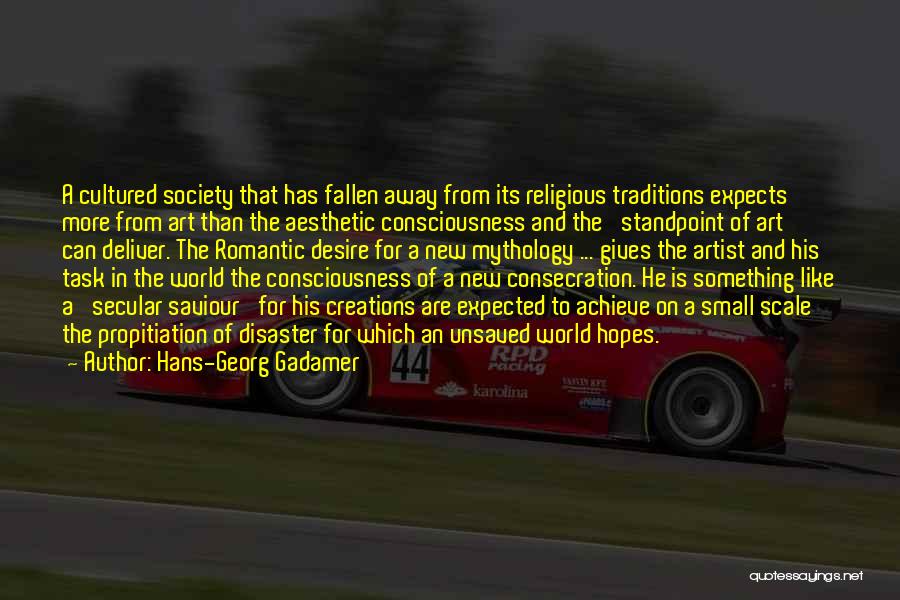 Hans-Georg Gadamer Quotes: A Cultured Society That Has Fallen Away From Its Religious Traditions Expects More From Art Than The Aesthetic Consciousness And