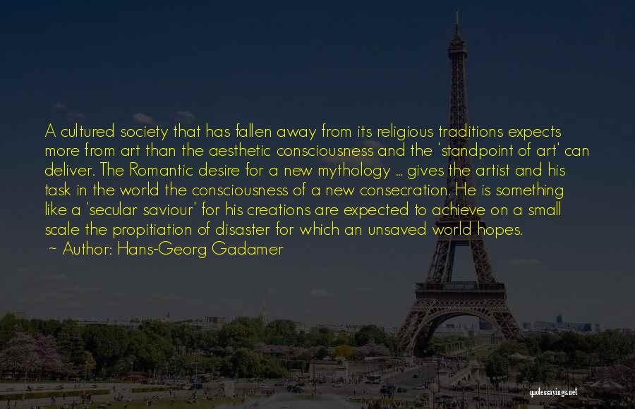 Hans-Georg Gadamer Quotes: A Cultured Society That Has Fallen Away From Its Religious Traditions Expects More From Art Than The Aesthetic Consciousness And