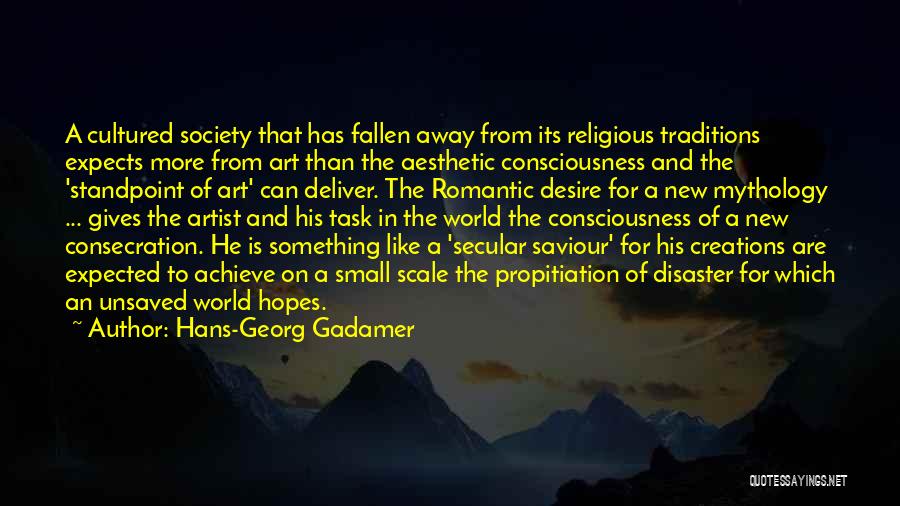 Hans-Georg Gadamer Quotes: A Cultured Society That Has Fallen Away From Its Religious Traditions Expects More From Art Than The Aesthetic Consciousness And