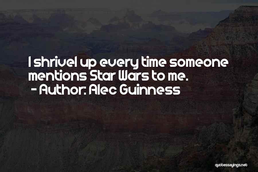 Alec Guinness Quotes: I Shrivel Up Every Time Someone Mentions Star Wars To Me.