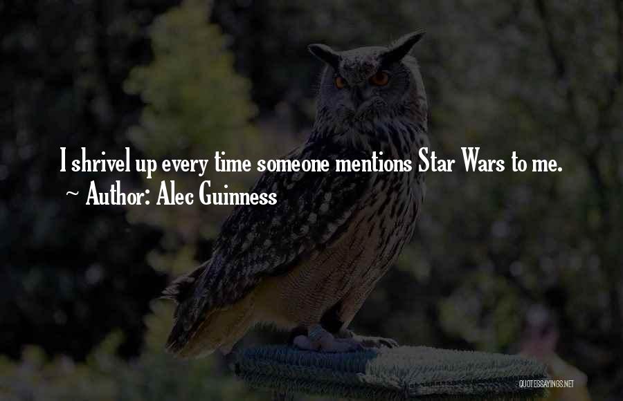 Alec Guinness Quotes: I Shrivel Up Every Time Someone Mentions Star Wars To Me.