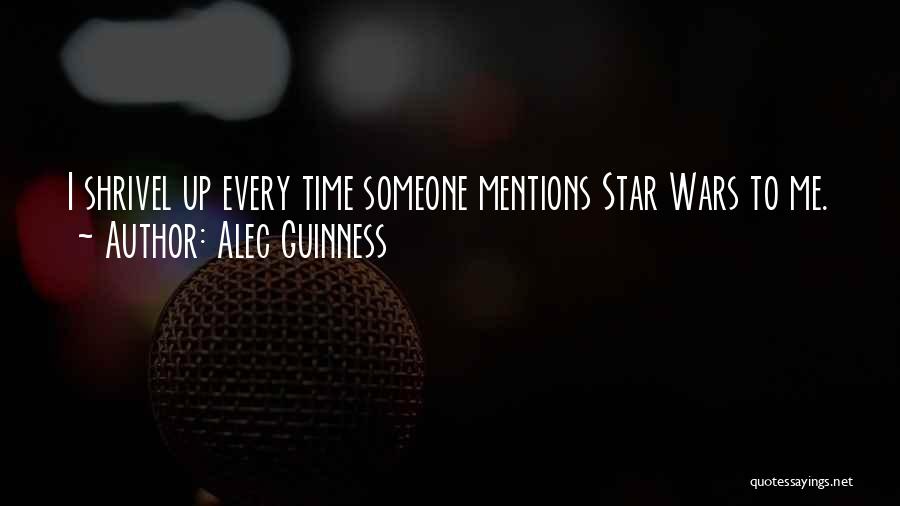Alec Guinness Quotes: I Shrivel Up Every Time Someone Mentions Star Wars To Me.
