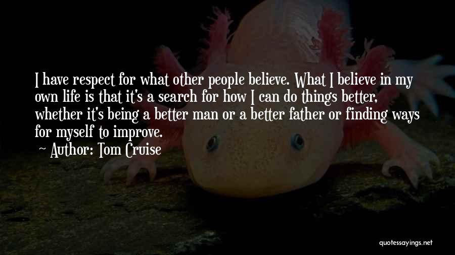 Tom Cruise Quotes: I Have Respect For What Other People Believe. What I Believe In My Own Life Is That It's A Search