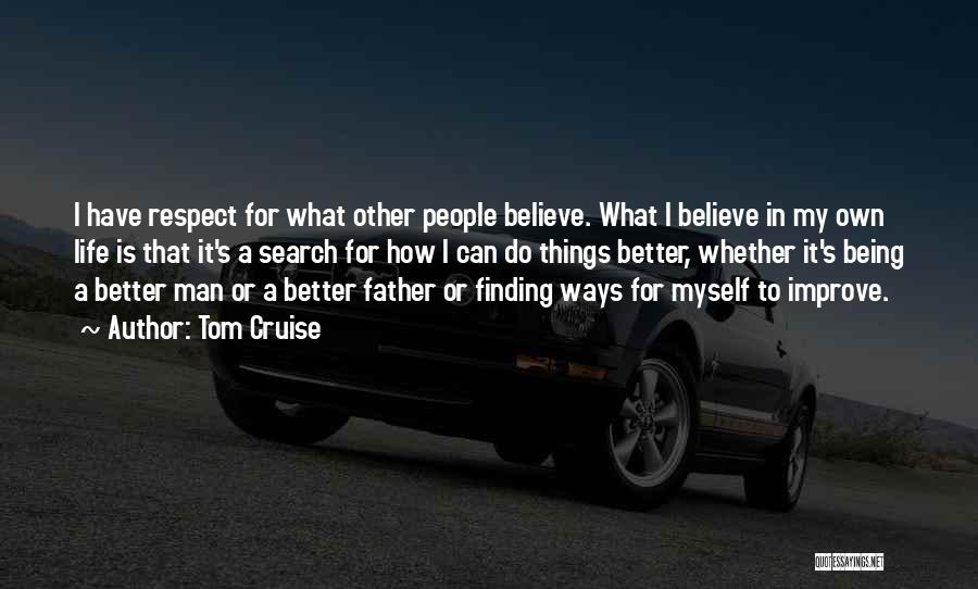 Tom Cruise Quotes: I Have Respect For What Other People Believe. What I Believe In My Own Life Is That It's A Search