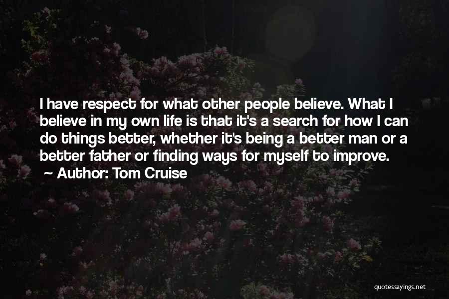 Tom Cruise Quotes: I Have Respect For What Other People Believe. What I Believe In My Own Life Is That It's A Search