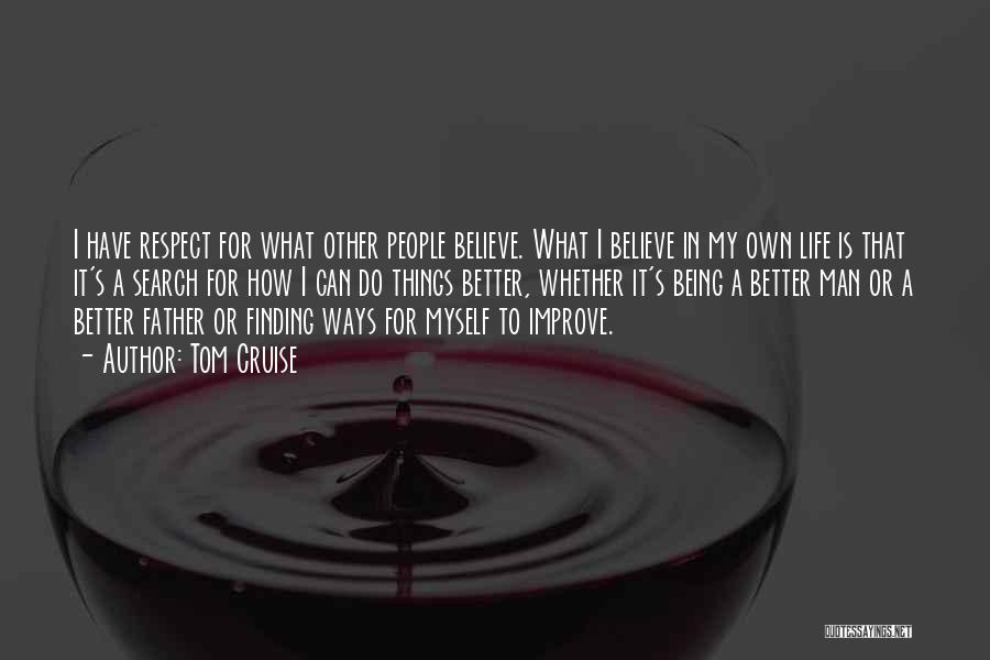 Tom Cruise Quotes: I Have Respect For What Other People Believe. What I Believe In My Own Life Is That It's A Search