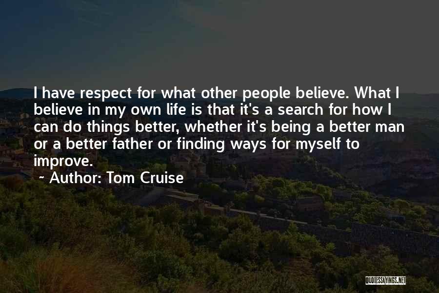 Tom Cruise Quotes: I Have Respect For What Other People Believe. What I Believe In My Own Life Is That It's A Search
