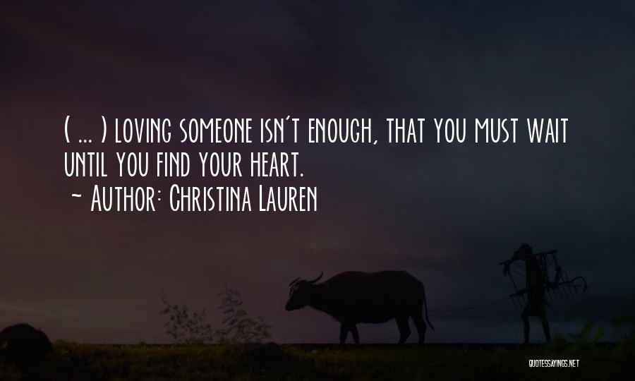 Christina Lauren Quotes: ( ... ) Loving Someone Isn't Enough, That You Must Wait Until You Find Your Heart.